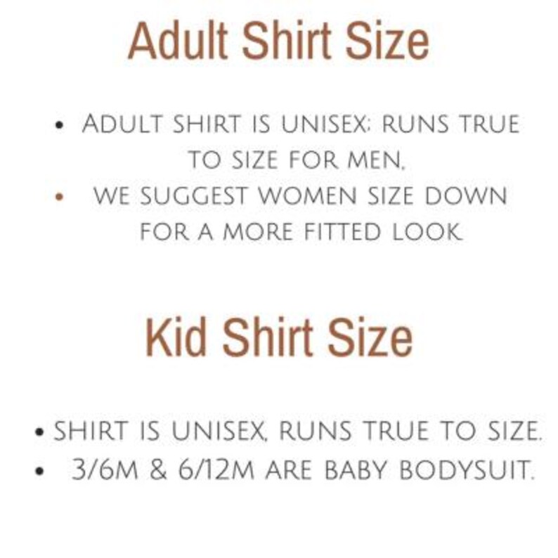 May include: Text on a white background explaining sizing information for adult and kid shirts. The text reads "Adult Shirt Size" and "Adult Shirt is Unisex: Runs true to size for men. We suggest women size down for a more fitted look." and "Kid Shirt Size" and "Shirt is Unisex, runs true to size. 3/6M & 6/12M are baby bodysuit."