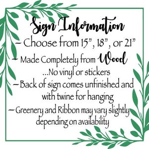 May include: Sign Information - Choose from 15", 18", or 21" - Made Completely from Wood ...No vinyl or stickers - Back of sign comes unfinished and with twine for hanging - Greenery and Ribbon may vary slightly depending on availability