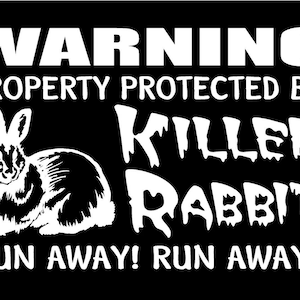 May include: A black and white warning sign with the text "WARNING PROPERTY PROTECTED BY KILLER RABBIT RUN AWAY! RUN AWAY!" and a cartoon image of a rabbit.