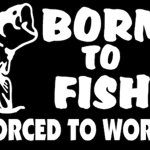 Fishing Decal Born To Fish Forced To Work Cut Fisherman Sticker