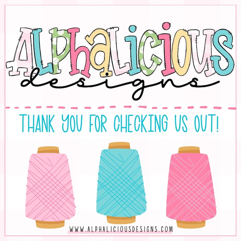 May include: A graphic with the text "Alphalicious Designs" in colorful letters with a stitched border. The text "Thank you for checking us out!" is below the logo. Three spools of thread are below the text, one pink, one blue, and one pink.