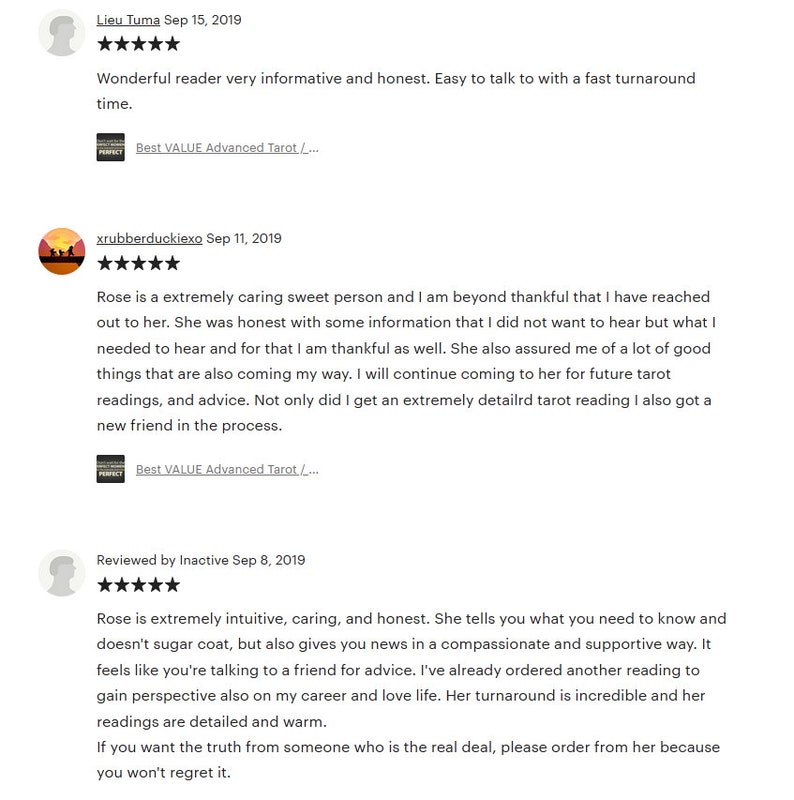 May include: Five-star reviews for a tarot reader named Rose. The reviews highlight Rose's honesty, caring nature, and detailed readings. One reviewer mentions that Rose provided information they didn't want to hear but needed to, and that they are thankful for her honesty. Another reviewer mentions that Rose's readings are detailed and warm.