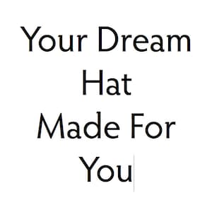 Può includere: Testo in bianco e nero su sfondo bianco che recita "Your Dream Hat Made For You".