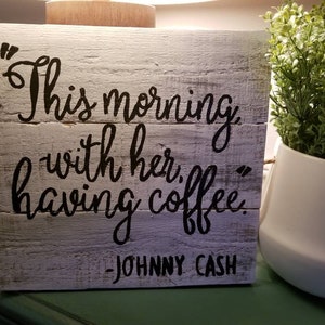 Johnny Cash Quote "this morning with her having coffee" sign handpainted and handcrafted reclaimed wood rustic approx 11x11 whitewashed