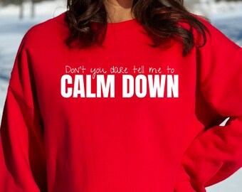 Don't You Dare Tell Me To CALM DOWN Sweatshirt, Anti-Calm Down Sweatshirt, Unapologetic Expression, Stressed Out Shirt