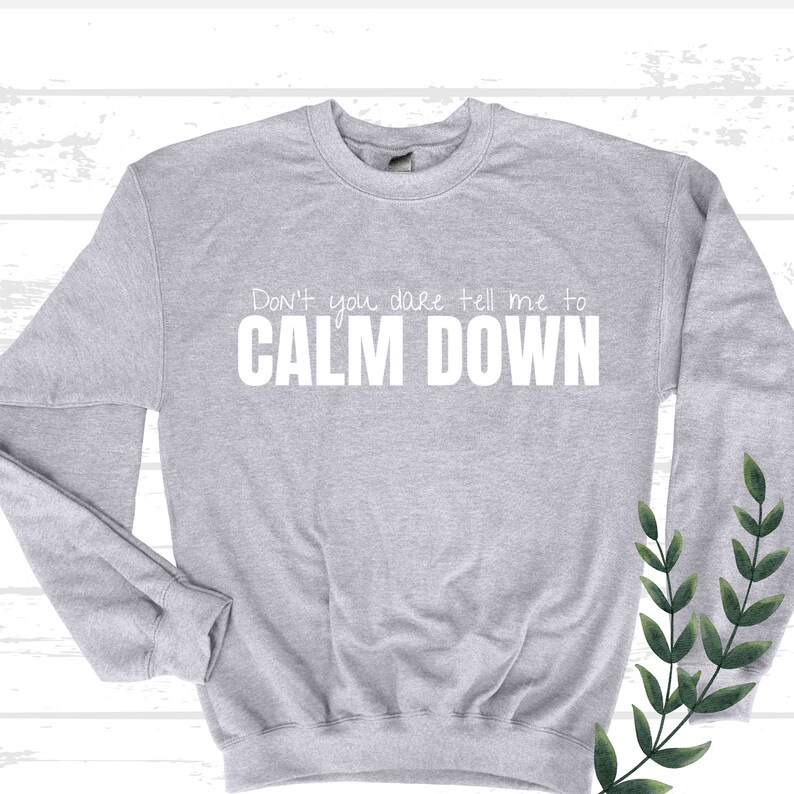 Don't You Dare Tell Me to CALM DOWN Sweatshirt, Anticalm