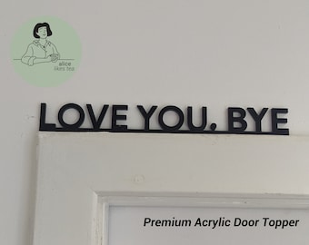 Love You, Bye - Premium Acrylic Door Topper  - Shelf Decor - Perfect Gift - Hallway Entrance Decor Black or White