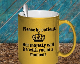 Her Majesty Coffee Mug, Gift For Promotion,  Gift  for Mom, Please Be Patient, Crown Gift, Funny gift for Sister or Mom,