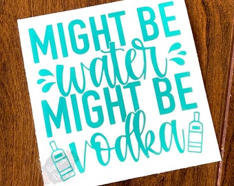 Might be Water Might be Vodka | Water Decal Sticker | Vodka Deal Sticker | Alcohol Decal | Tumbler Decal | Water Bottle Decal | Funny Decal