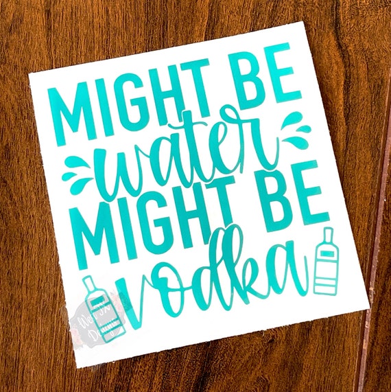 Might be Water Might be Vodka | Water Decal Sticker | Vodka Deal Sticker | Alcohol Decal | Tumbler Decal | Water Bottle Decal | Funny Decal