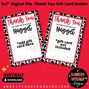 May include: Two 5x7 inch printable thank you cards with a black and white cow print border. The text on the cards reads "Thank You for taking care of our little Nugget". One card says "add gift card here" and the other says "gift card not included".