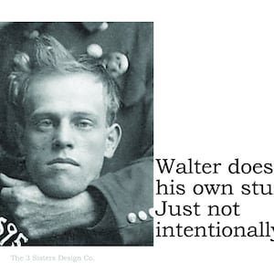 Big House Sticker, Walter does all his own stunts. Just not intentionally.