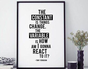 The Constant Is Things Change. The Variable Is How Am I Gonna React To It? | Tony Ferguson Quote | Motivational Wall Art Office Poster Print