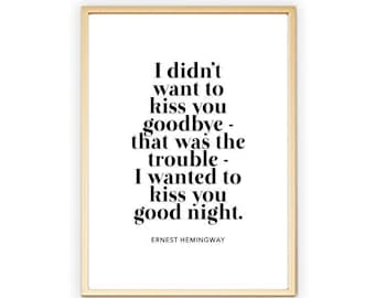 I Didn't Want To Kiss You Goodbye - That Was The Trouble - I Wanted To Kiss You Good Night | Ernest Hemingway Quote | Love Print Poster