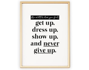 No Matter How You Feel, Get Up, Dress Up, Show Up, And Never Give Up | Daily Mantra Motivational Inspirational Encouraging Bedroom Wall Art