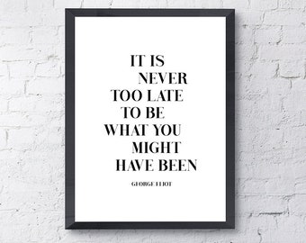 It Is Never Too Late To Be What You Might Have Been | George Eliot Quote |Motivational Inspirational Print Minimalistic Home Wall Art Poster
