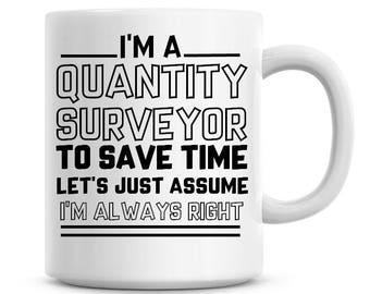 I'm A Quantity Surveyor To Save Time Lets Just Assume I'm Always Right Funny Coffee Mug 11oz Coffee Mug Funny Humor Coffee Mug 1136