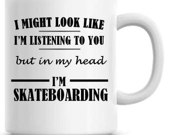I Might Look Like I'm Listening To You but In My Head I'm Skateboarding Funny 11oz Coffee Mug Funny Humor Coffee Mug