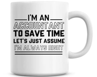 I'm An Accountant To Save Time Lets Just Assume I'm Always Right Funny Coffee Mug 11oz Coffee Mug Funny Humor Coffee Mug 1289