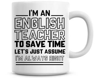 I'm An English Teacher To Save Time Lets Just Assume I'm Always Right Funny Coffee Mug 11oz Coffee Mug Funny Humor Coffee Mug 1309