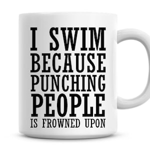 I Swim Because Punching People Is Frowned Upon Funny 11oz Coffee Mug Funny Humor Coffee Mug Swimming Gifts