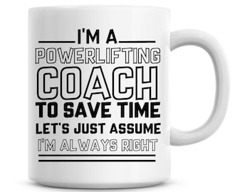 I'm A Powerlifting Coach To Save Time Lets Just Assume I'm Always Right Funny Coffee Mug 11oz Coffee Mug Funny Humor Coffee Mug 1125