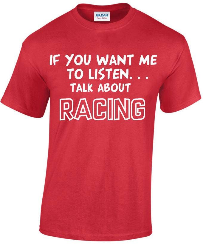 Image of If You Want Me To Listen... Talk About Racing Funny T-Shirt, Crew Neck Tshirt in Multiple Colours Mt120
