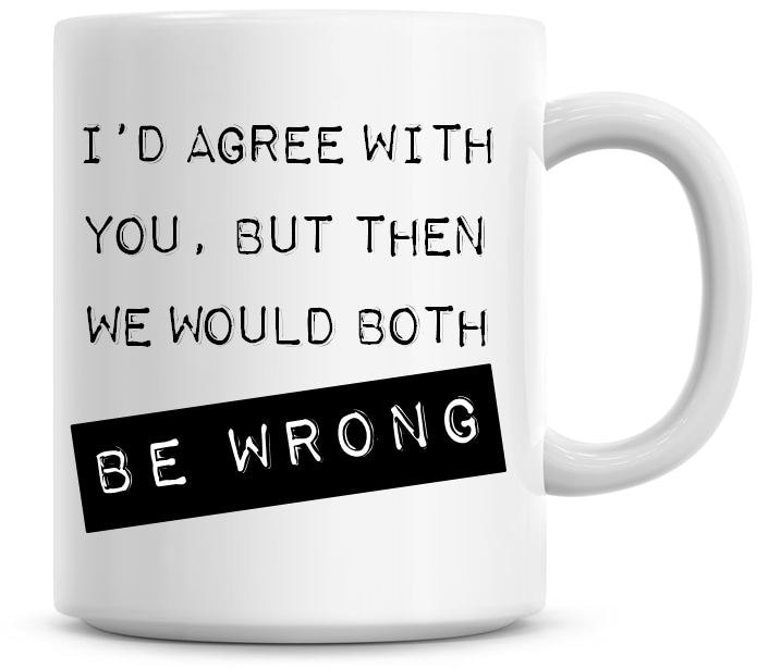 Funny Sarcasm U2013 I'd Agree With You But Then We'd Both Be Wrong U2013 Tasse à Café Fantaisie 325 Ml