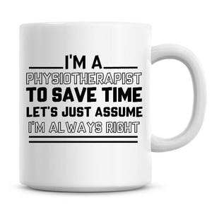 I'm A Physiotherapist To Save Time Lets Just Assume I'm Always Right Funny Coffee Mug 11oz Coffee Mug Funny Humor Coffee Mug 1108