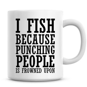 I Fish Because Punching People Is Frowned Upon Funny 11oz Coffee Mug Funny Humor Coffee Mug Fishing Gifts