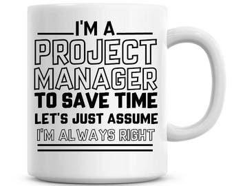 I'm A Project Manager To Save Time Lets Just Assume I'm Always Right Funny Coffee Mug 11oz Coffee Mug Funny Humor Coffee Mug 1133