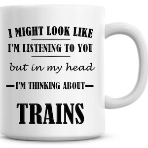 I Might Look Like I'm Listening To You but In My Head I'm Thinking About Trains 11oz Coffee Mug Funny Humor Coffee Mug