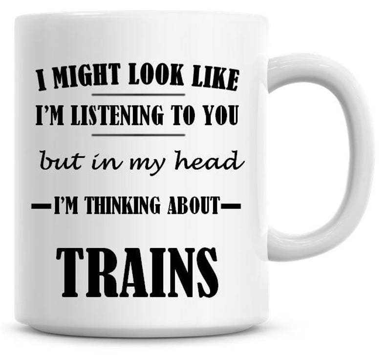 I Might Look Like I'm Listening To You but In My Head I'm Thinking About Trains 11oz Coffee Mug Funny Humor Coffee Mug image 1