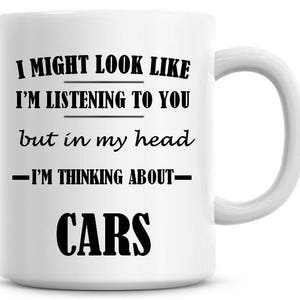 I Might Look Like I'm Listening To You but In My Head I'm Thinking About Cars 11oz Coffee Mug Funny Humor Coffee Mug
