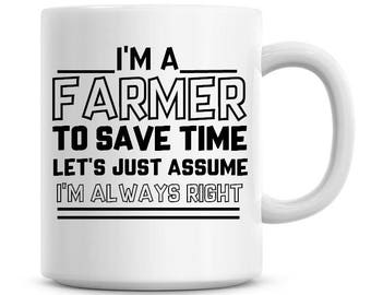 I'm A Farmer To Save Time Lets Just Assume I'm Always Right Funny Coffee Mug 11oz Coffee Mug Funny Humor Coffee Mug 976