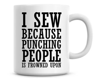 I Sew Because Punching People Is Frowned Upon Funny 11oz Coffee Mug Funny Humor Coffee Mug Sewing Gifts