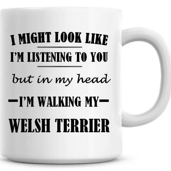 I Might Look Like I'm Listening To You but In My Head I'm Walking My Welsh Terrier Funny 11oz Coffee Mug Funny Humor Coffee Mug