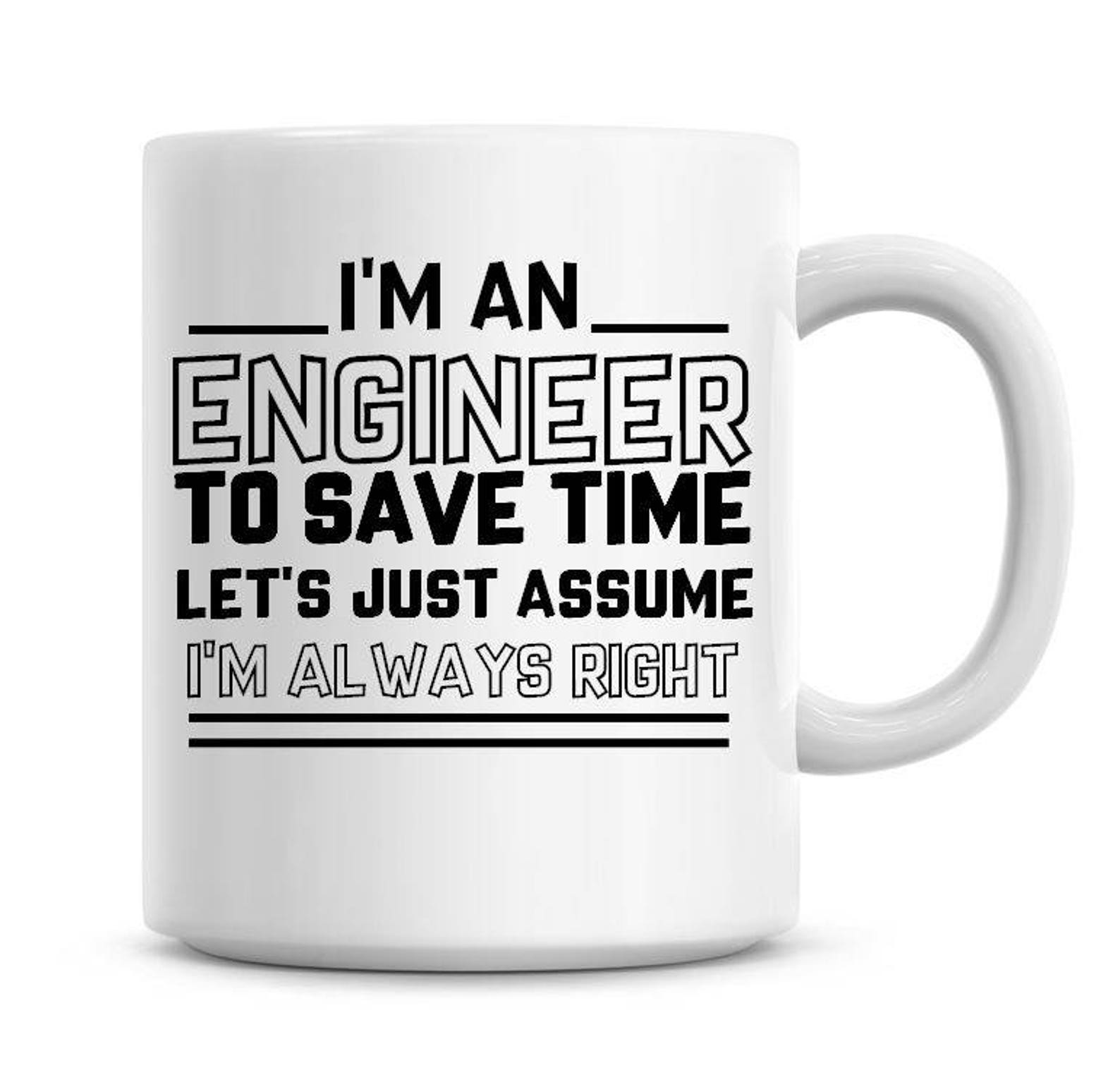 Assume 1. I&#039;m an engineer to save time let&#039;s just assume that i&#039;m never wrong. i am a teacher to save time lets just assume. right coffee.