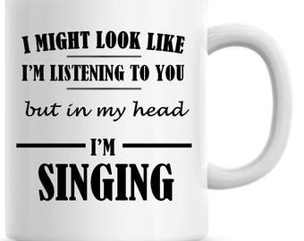 I Might Look Like I'm Listening To You but In My Head I'm Singing Funny 11oz Coffee Mug Funny Humor Coffee Mug