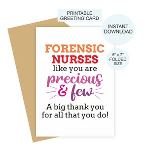 May include: A white greeting card with the text "FORENSIC NURSES like you are precious & few" in orange, red, and pink. The card is 5" x 7" folded size and is an instant download. A big thank you message is also included.