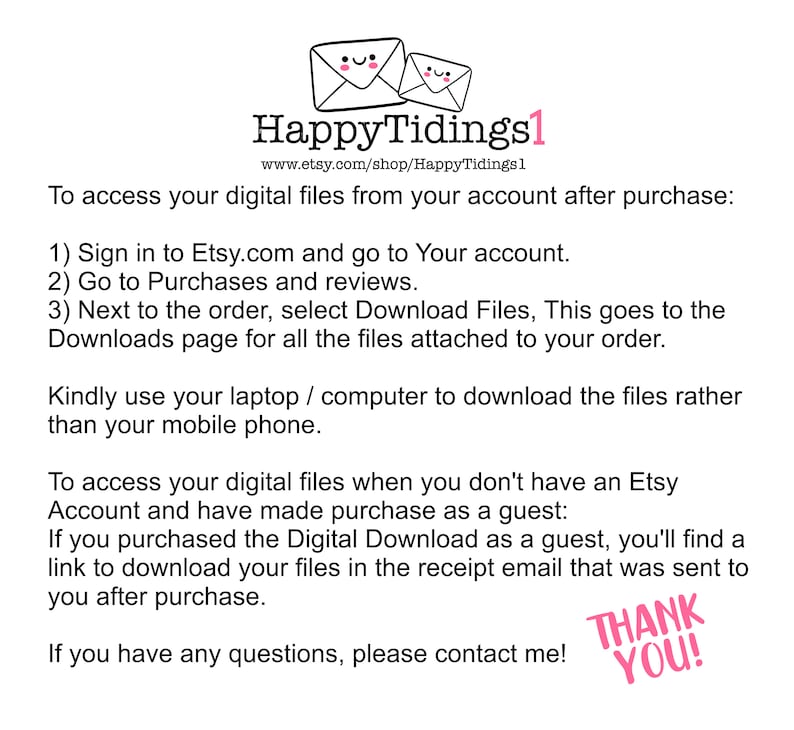 May include: Image with the text "HappyTidings1" and instructions on how to access digital files after purchase on Etsy. The instructions include steps for accessing files from an account and as a guest. A pink "THANK YOU!" is at the bottom.