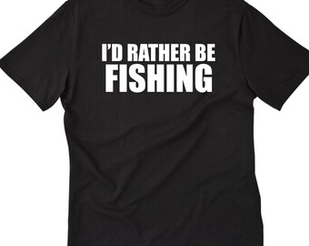 I'd Rather Be Fishing Shirt, Funny Fisherman T-Shirt, Angler Tee Shirt