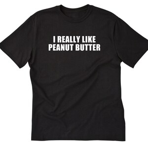 I Really Like Peanut Butter T-shirt,  Peanut Butter Shirt, Food Gift Shirt