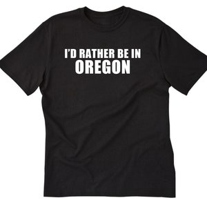 Oregon Shirt, I&#39;d Rather Be In Oregon T-shirt, Oregon Native Shirt,