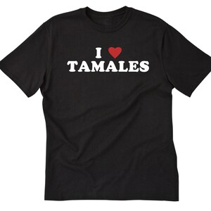 I Love Tamales Shirt, Tamales T-shirt, I Heart Tamales Shirt, Mexico, Mexican Food Shirt