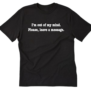 I&#39;m Out Of My Mind Please Leave A Message T-shirt, Funny Crazy Tee Shirt, Attitude Shirt, Sarcastic Shirt