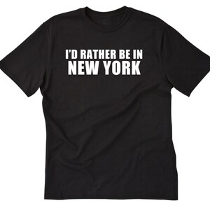 I&#39;d Rather Be In New York T-shirt, New York City Shirt, New Yorker Shirt, New York Gift, Vacation Shirt, Shirt For Him, Her or Unisex
