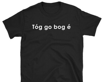 Tog go bog e Shirt, Irish Shirt, Ireland T-shirt, Gaelic Shirt, St. Patrick's Day Tee Shirt, Take It Easy