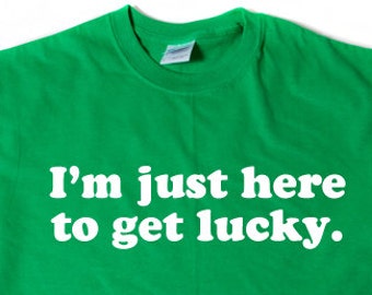 I'm Just Here To Get Lucky T-shirt Funny St. Patrick's Day Irish Party Hilarious Gift Tee Shirt