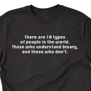 May include: Black t-shirt with white text that reads: "There are 10 types of people in the world. Those who understand binary, and those who don't."